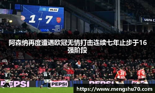 阿森纳再度遭遇欧冠无情打击连续七年止步于16强阶段