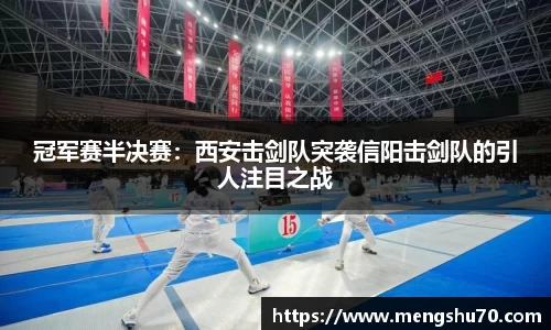 冠军赛半决赛:西安击剑队突袭信阳击剑队的引人注目之战
